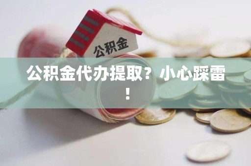 丰泽公积金代办提取？小心踩雷！