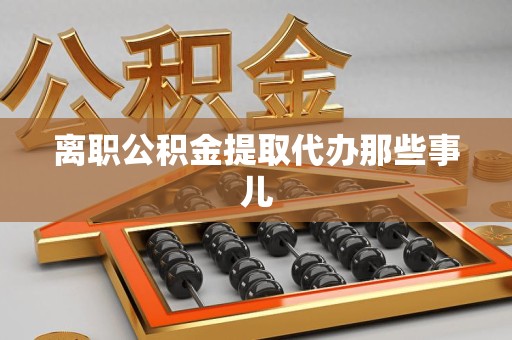 丰泽离职公积金提取代办那些事儿